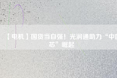 【電機(jī)】國(guó)貨當(dāng)自強(qiáng)！光潤(rùn)通助力“中國(guó)芯”崛起 - TECO東元電機(jī) | 變頻器·伺服電機(jī)·減速機(jī)·電機(jī)解決方案