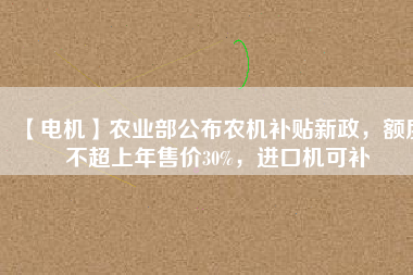 【電機】農(nóng)業(yè)部公布農(nóng)機補貼新政，額度不超上年售價30%，進(jìn)口機可補 - TECO東元電機 | 變頻器·伺服電機·減速機·電機解決方案