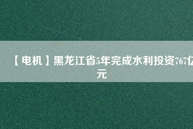 【電機(jī)】黑龍江省5年完成水利投資767億元 - TECO東元電機(jī) | 變頻器·伺服電機(jī)·減速機(jī)·電機(jī)解決方案