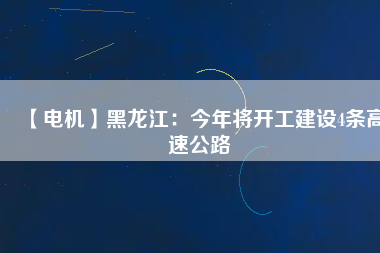 【電機(jī)】黑龍江:今年將開工建設(shè)4條高速公路 - TECO東元電機(jī) | 變頻器·伺服電機(jī)·減速機(jī)·電機(jī)解決方案
