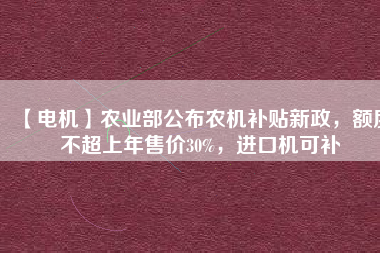 【電機】農(nóng)業(yè)部公布農(nóng)機補貼新政，額度不超上年售價30%，進(jìn)口機可補 - TECO東元電機 | 變頻器·伺服電機·減速機·電機解決方案