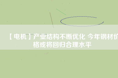 【電機(jī)】產(chǎn)業(yè)結(jié)構(gòu)不斷優(yōu)化 今年鋼材價(jià)格或?qū)⒒貧w合理水平 - TECO東元電機(jī) | 變頻器·伺服電機(jī)·減速機(jī)·電機(jī)解決方案
