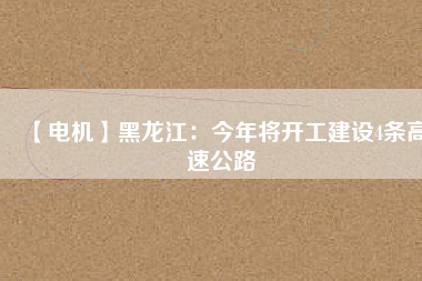 【電機(jī)】黑龍江:今年將開工建設(shè)4條高速公路 - TECO東元電機(jī) | 變頻器·伺服電機(jī)·減速機(jī)·電機(jī)解決方案