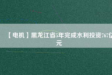 【電機(jī)】黑龍江省5年完成水利投資767億元 - TECO東元電機(jī) | 變頻器·伺服電機(jī)·減速機(jī)·電機(jī)解決方案