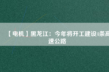 【電機(jī)】黑龍江:今年將開工建設(shè)4條高速公路 - TECO東元電機(jī) | 變頻器·伺服電機(jī)·減速機(jī)·電機(jī)解決方案