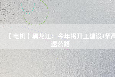 【電機(jī)】黑龍江:今年將開工建設(shè)4條高速公路 - TECO東元電機(jī) | 變頻器·伺服電機(jī)·減速機(jī)·電機(jī)解決方案