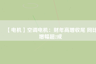 【電機(jī)】空調(diào)電機(jī):財(cái)年高增收尾 同比增幅超2成 - TECO東元電機(jī) | 變頻器·伺服電機(jī)·減速機(jī)·電機(jī)解決方案