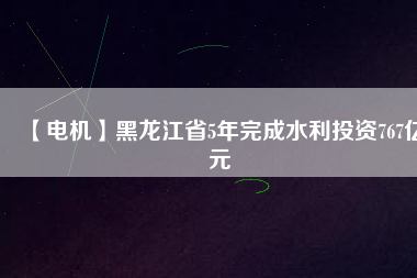 【電機(jī)】黑龍江省5年完成水利投資767億元 - TECO東元電機(jī) | 變頻器·伺服電機(jī)·減速機(jī)·電機(jī)解決方案
