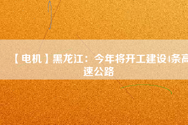 【電機(jī)】黑龍江:今年將開工建設(shè)4條高速公路 - TECO東元電機(jī) | 變頻器·伺服電機(jī)·減速機(jī)·電機(jī)解決方案