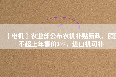 【電機】農(nóng)業(yè)部公布農(nóng)機補貼新政，額度不超上年售價30%，進(jìn)口機可補 - TECO東元電機 | 變頻器·伺服電機·減速機·電機解決方案