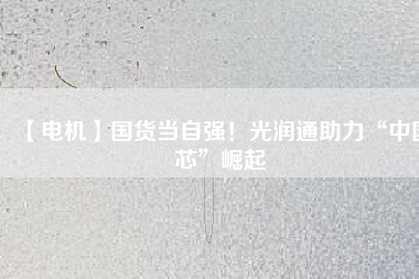 【電機(jī)】國(guó)貨當(dāng)自強(qiáng)！光潤(rùn)通助力“中國(guó)芯”崛起 - TECO東元電機(jī) | 變頻器·伺服電機(jī)·減速機(jī)·電機(jī)解決方案