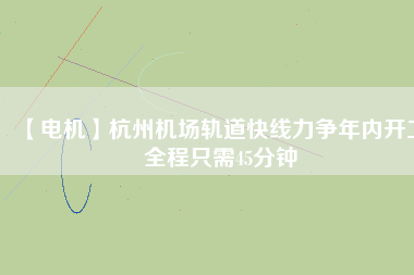 【電機(jī)】杭州機(jī)場(chǎng)軌道快線力爭(zhēng)年內(nèi)開工 全程只需45分鐘 - TECO東元電機(jī) | 變頻器·伺服電機(jī)·減速機(jī)·電機(jī)解決方案