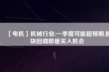 【電機】機械行業(yè):一季度可能超預(yù)期,板塊回調(diào)即是買入機會 - TECO東元電機 | 變頻器·伺服電機·減速機·電機解決方案