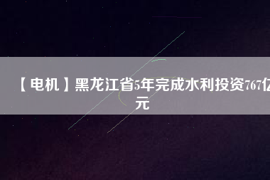 【電機(jī)】黑龍江省5年完成水利投資767億元 - TECO東元電機(jī) | 變頻器·伺服電機(jī)·減速機(jī)·電機(jī)解決方案