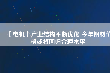 【電機(jī)】產(chǎn)業(yè)結(jié)構(gòu)不斷優(yōu)化 今年鋼材價(jià)格或?qū)⒒貧w合理水平 - TECO東元電機(jī) | 變頻器·伺服電機(jī)·減速機(jī)·電機(jī)解決方案