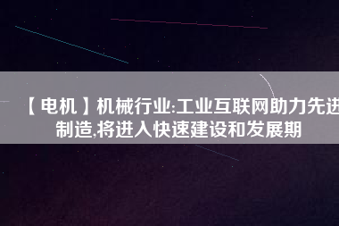 【電機】機械行業(yè):工業(yè)互聯(lián)網(wǎng)助力先進制造,將進入快速建設和發(fā)展期 - TECO東元電機 | 變頻器·伺服電機·減速機·電機解決方案