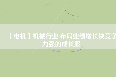 【電機(jī)】機(jī)械行業(yè):布局業(yè)績增長快競爭力強(qiáng)的成長股 - TECO東元電機(jī) | 變頻器·伺服電機(jī)·減速機(jī)·電機(jī)解決方案