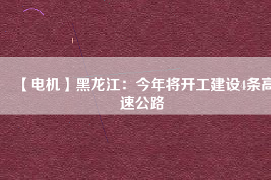 【電機(jī)】黑龍江:今年將開工建設(shè)4條高速公路 - TECO東元電機(jī) | 變頻器·伺服電機(jī)·減速機(jī)·電機(jī)解決方案