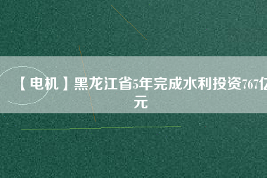 【電機(jī)】黑龍江省5年完成水利投資767億元 - TECO東元電機(jī) | 變頻器·伺服電機(jī)·減速機(jī)·電機(jī)解決方案