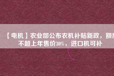 【電機】農(nóng)業(yè)部公布農(nóng)機補貼新政，額度不超上年售價30%，進(jìn)口機可補 - TECO東元電機 | 變頻器·伺服電機·減速機·電機解決方案