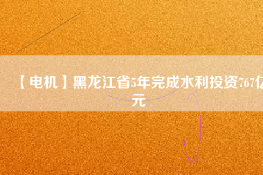 【電機(jī)】黑龍江省5年完成水利投資767億元 - TECO東元電機(jī) | 變頻器·伺服電機(jī)·減速機(jī)·電機(jī)解決方案