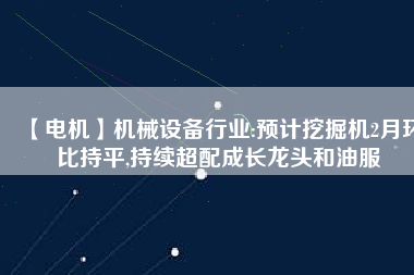 【電機(jī)】機(jī)械設(shè)備行業(yè):預(yù)計(jì)挖掘機(jī)2月環(huán)比持平,持續(xù)超配成長龍頭和油服 - TECO東元電機(jī) | 變頻器·伺服電機(jī)·減速機(jī)·電機(jī)解決方案