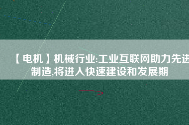 【電機】機械行業(yè):工業(yè)互聯(lián)網(wǎng)助力先進制造,將進入快速建設和發(fā)展期 - TECO東元電機 | 變頻器·伺服電機·減速機·電機解決方案