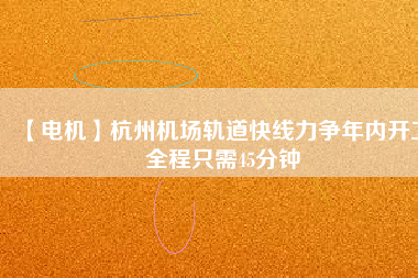 【電機(jī)】杭州機(jī)場(chǎng)軌道快線力爭(zhēng)年內(nèi)開工 全程只需45分鐘 - TECO東元電機(jī) | 變頻器·伺服電機(jī)·減速機(jī)·電機(jī)解決方案