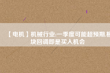 【電機】機械行業(yè):一季度可能超預(yù)期,板塊回調(diào)即是買入機會 - TECO東元電機 | 變頻器·伺服電機·減速機·電機解決方案