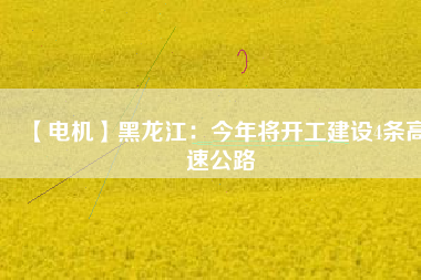 【電機(jī)】黑龍江:今年將開工建設(shè)4條高速公路 - TECO東元電機(jī) | 變頻器·伺服電機(jī)·減速機(jī)·電機(jī)解決方案