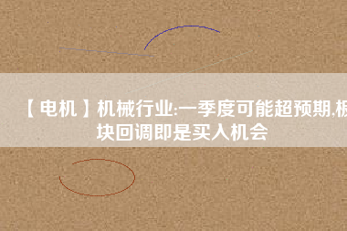 【電機】機械行業(yè):一季度可能超預(yù)期,板塊回調(diào)即是買入機會 - TECO東元電機 | 變頻器·伺服電機·減速機·電機解決方案
