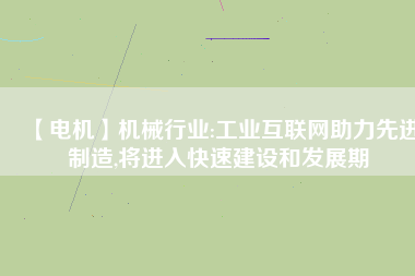 【電機】機械行業(yè):工業(yè)互聯(lián)網(wǎng)助力先進制造,將進入快速建設和發(fā)展期 - TECO東元電機 | 變頻器·伺服電機·減速機·電機解決方案