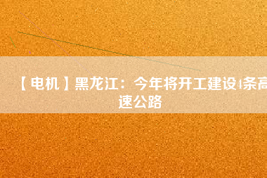 【電機(jī)】黑龍江:今年將開工建設(shè)4條高速公路 - TECO東元電機(jī) | 變頻器·伺服電機(jī)·減速機(jī)·電機(jī)解決方案