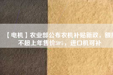 【電機】農(nóng)業(yè)部公布農(nóng)機補貼新政，額度不超上年售價30%，進(jìn)口機可補 - TECO東元電機 | 變頻器·伺服電機·減速機·電機解決方案