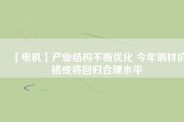 【電機(jī)】產(chǎn)業(yè)結(jié)構(gòu)不斷優(yōu)化 今年鋼材價(jià)格或?qū)⒒貧w合理水平 - TECO東元電機(jī) | 變頻器·伺服電機(jī)·減速機(jī)·電機(jī)解決方案