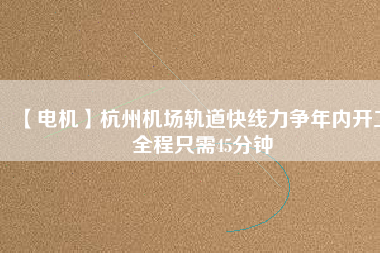 【電機(jī)】杭州機(jī)場(chǎng)軌道快線力爭(zhēng)年內(nèi)開工 全程只需45分鐘 - TECO東元電機(jī) | 變頻器·伺服電機(jī)·減速機(jī)·電機(jī)解決方案