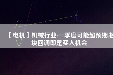 【電機】機械行業(yè):一季度可能超預(yù)期,板塊回調(diào)即是買入機會 - TECO東元電機 | 變頻器·伺服電機·減速機·電機解決方案