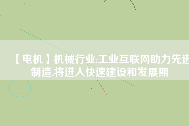 【電機】機械行業(yè):工業(yè)互聯(lián)網(wǎng)助力先進制造,將進入快速建設和發(fā)展期 - TECO東元電機 | 變頻器·伺服電機·減速機·電機解決方案