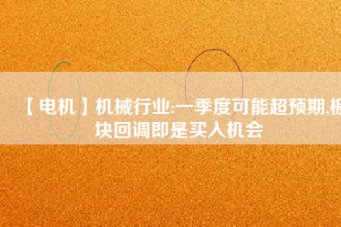 【電機】機械行業(yè):一季度可能超預(yù)期,板塊回調(diào)即是買入機會 - TECO東元電機 | 變頻器·伺服電機·減速機·電機解決方案