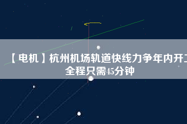【電機(jī)】杭州機(jī)場(chǎng)軌道快線力爭(zhēng)年內(nèi)開工 全程只需45分鐘 - TECO東元電機(jī) | 變頻器·伺服電機(jī)·減速機(jī)·電機(jī)解決方案