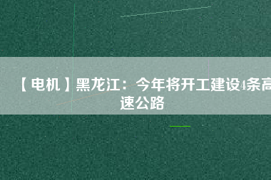 【電機(jī)】黑龍江:今年將開工建設(shè)4條高速公路 - TECO東元電機(jī) | 變頻器·伺服電機(jī)·減速機(jī)·電機(jī)解決方案