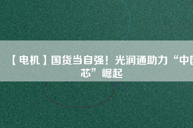 【電機(jī)】國(guó)貨當(dāng)自強(qiáng)！光潤(rùn)通助力“中國(guó)芯”崛起 - TECO東元電機(jī) | 變頻器·伺服電機(jī)·減速機(jī)·電機(jī)解決方案