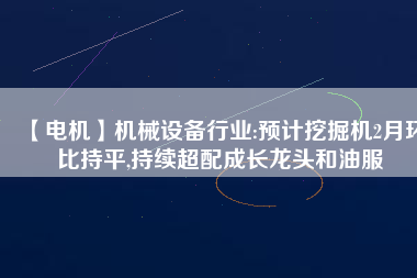【電機(jī)】機(jī)械設(shè)備行業(yè):預(yù)計(jì)挖掘機(jī)2月環(huán)比持平,持續(xù)超配成長龍頭和油服 - TECO東元電機(jī) | 變頻器·伺服電機(jī)·減速機(jī)·電機(jī)解決方案