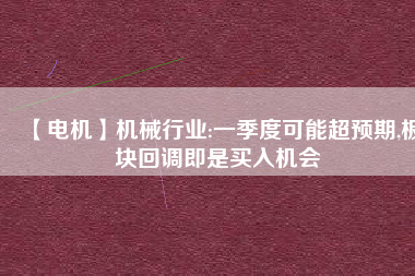 【電機】機械行業(yè):一季度可能超預(yù)期,板塊回調(diào)即是買入機會 - TECO東元電機 | 變頻器·伺服電機·減速機·電機解決方案