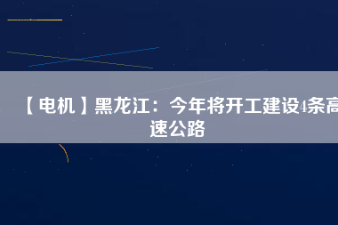 【電機(jī)】黑龍江:今年將開工建設(shè)4條高速公路 - TECO東元電機(jī) | 變頻器·伺服電機(jī)·減速機(jī)·電機(jī)解決方案