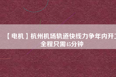 【電機(jī)】杭州機(jī)場(chǎng)軌道快線力爭(zhēng)年內(nèi)開工 全程只需45分鐘 - TECO東元電機(jī) | 變頻器·伺服電機(jī)·減速機(jī)·電機(jī)解決方案