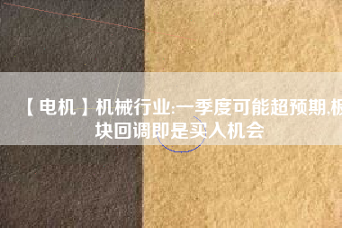 【電機】機械行業(yè):一季度可能超預(yù)期,板塊回調(diào)即是買入機會 - TECO東元電機 | 變頻器·伺服電機·減速機·電機解決方案