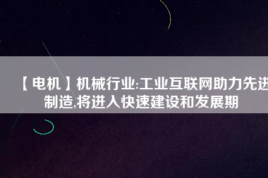 【電機】機械行業(yè):工業(yè)互聯(lián)網(wǎng)助力先進制造,將進入快速建設和發(fā)展期 - TECO東元電機 | 變頻器·伺服電機·減速機·電機解決方案