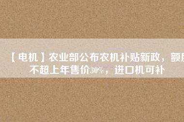 【電機】農(nóng)業(yè)部公布農(nóng)機補貼新政，額度不超上年售價30%，進(jìn)口機可補 - TECO東元電機 | 變頻器·伺服電機·減速機·電機解決方案