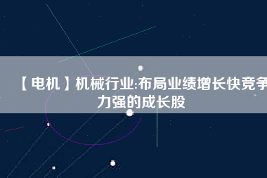 【電機(jī)】機(jī)械行業(yè):布局業(yè)績增長快競爭力強(qiáng)的成長股 - TECO東元電機(jī) | 變頻器·伺服電機(jī)·減速機(jī)·電機(jī)解決方案